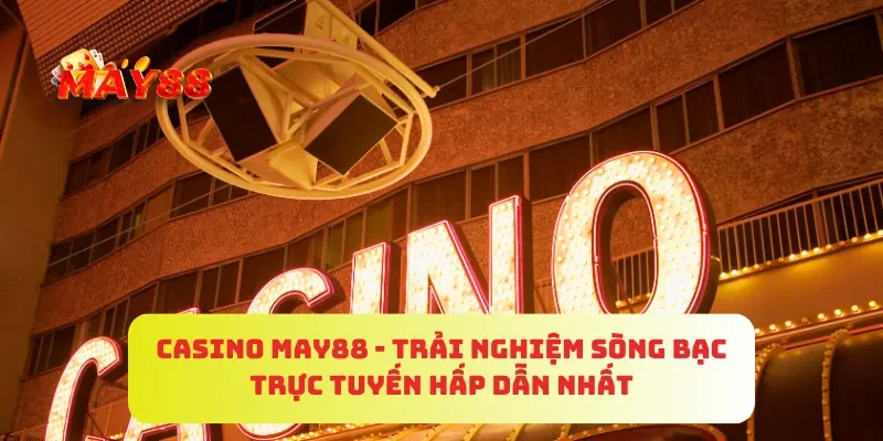 Casino MAY88 - Trải Nghiệm Sòng Bạc Trực Tuyến Hấp Dẫn Nhất 1 Casino MAY88 - Trải Nghiệm Sòng Bạc Trực Tuyến Hấp Dẫn Nhất
